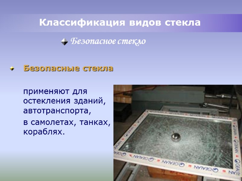 Классификация видов стекла Безопасные стекла применяют для остекления зданий, автотранспорта, в Классификация видов стекла Безопасные стекла применяют для остекления зданий, автотранспорта, в